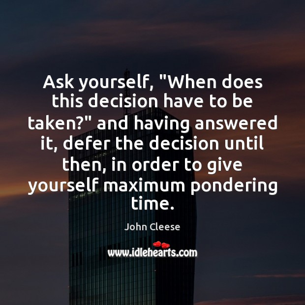 Ask yourself, “When does this decision have to be taken?” and having Image