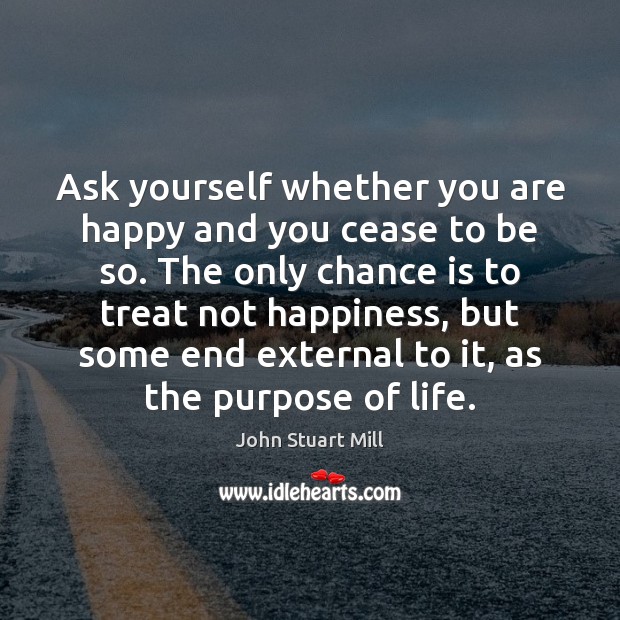 Ask yourself whether you are happy and you cease to be so. John Stuart Mill Picture Quote