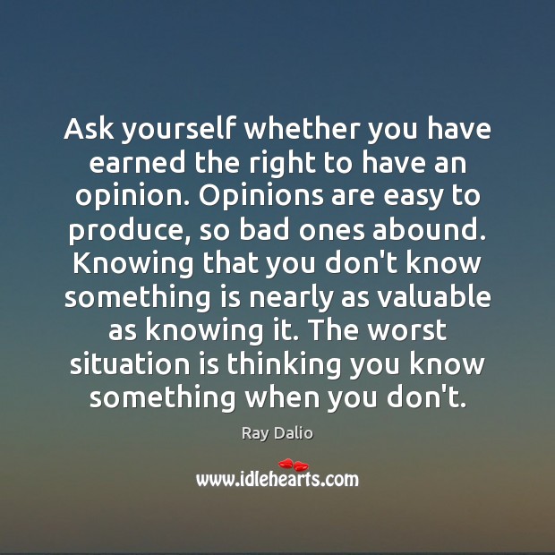 Ask yourself whether you have earned the right to have an opinion. Ray Dalio Picture Quote
