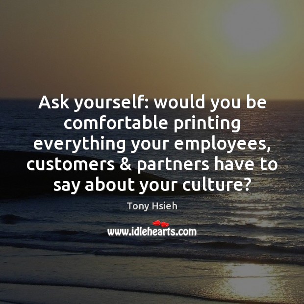 Ask yourself: would you be comfortable printing everything your employees, customers & partners Tony Hsieh Picture Quote