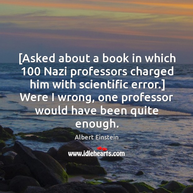 [Asked about a book in which 100 Nazi professors charged him with scientific Image