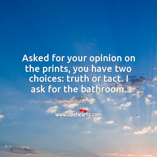 Asked for your opinion on the prints, you have two choices: truth Bill Jay Picture Quote