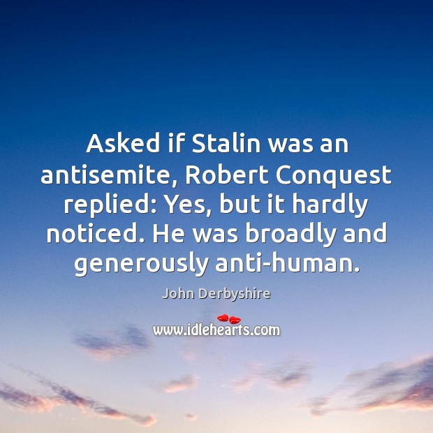 Asked if Stalin was an antisemite, Robert Conquest replied: Yes, but it Image