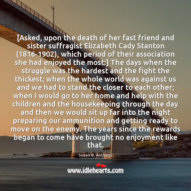 [Asked, upon the death of her fast friend and sister suffragist Elizabeth Enemy Quotes Image