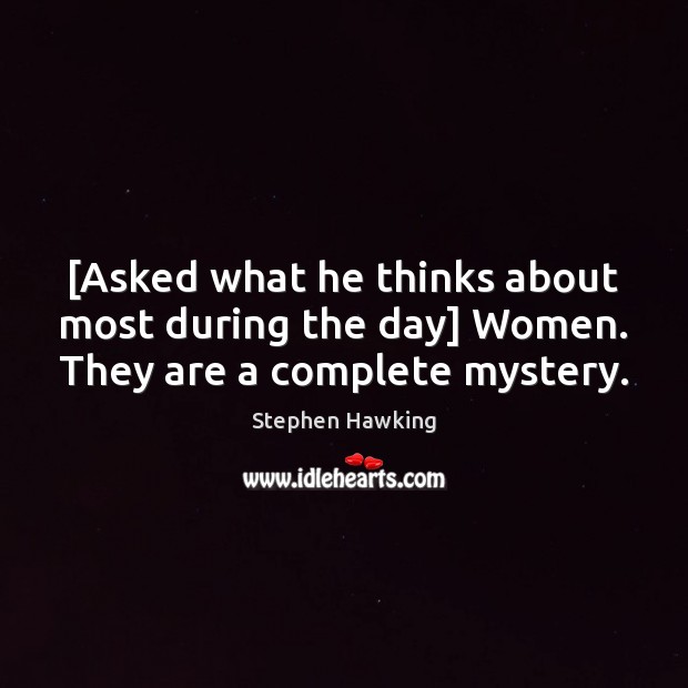 [Asked what he thinks about most during the day] Women. They are a complete mystery. Image