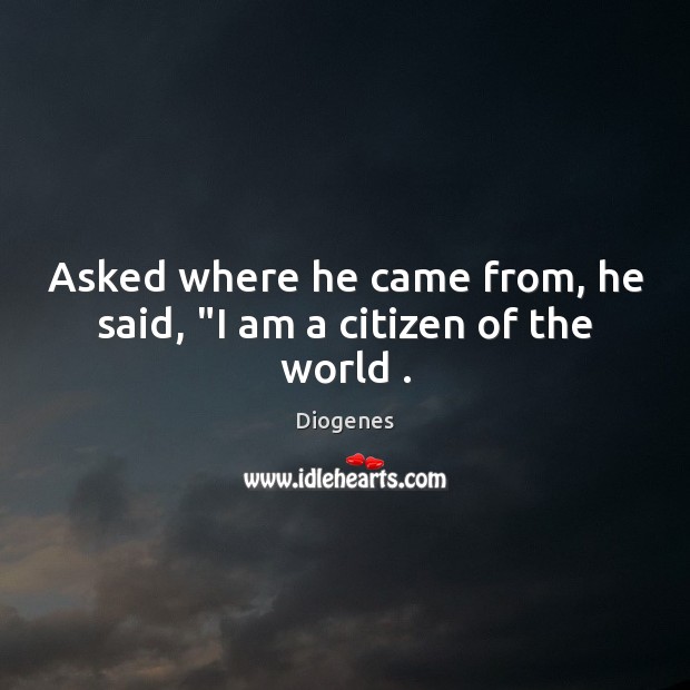 Asked where he came from, he said, “I am a citizen of the world . Diogenes Picture Quote