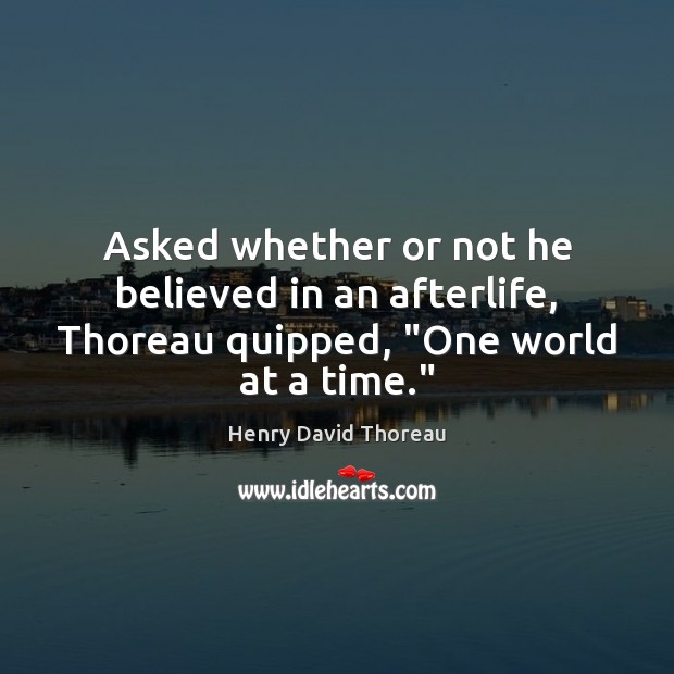 Asked whether or not he believed in an afterlife, Thoreau quipped, “One world at a time.” Henry David Thoreau Picture Quote