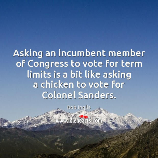 Asking an incumbent member of Congress to vote for term limits is Image