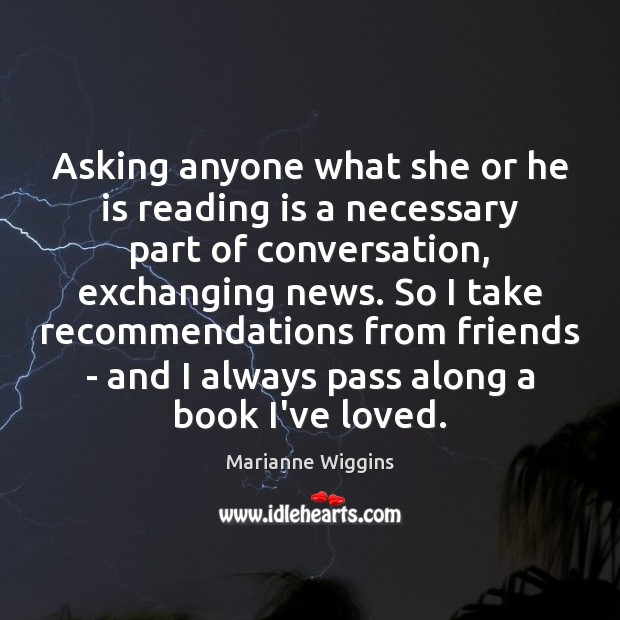 Asking anyone what she or he is reading is a necessary part Marianne Wiggins Picture Quote