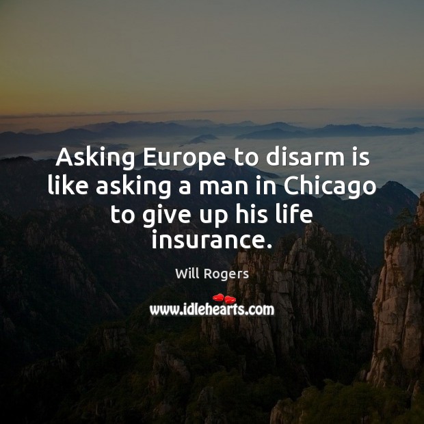 Asking Europe to disarm is like asking a man in Chicago to give up his life insurance. Image