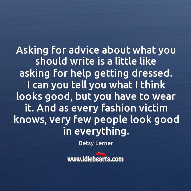 Asking for advice about what you should write is a little like Betsy Lerner Picture Quote