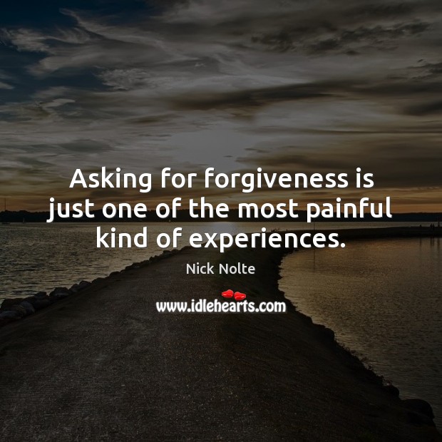 Asking for forgiveness is just one of the most painful kind of experiences. Nick Nolte Picture Quote