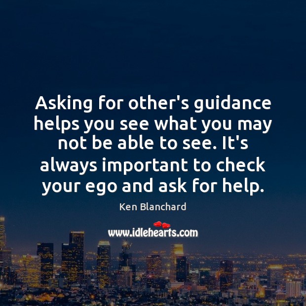 Asking for other’s guidance helps you see what you may not be Ken Blanchard Picture Quote