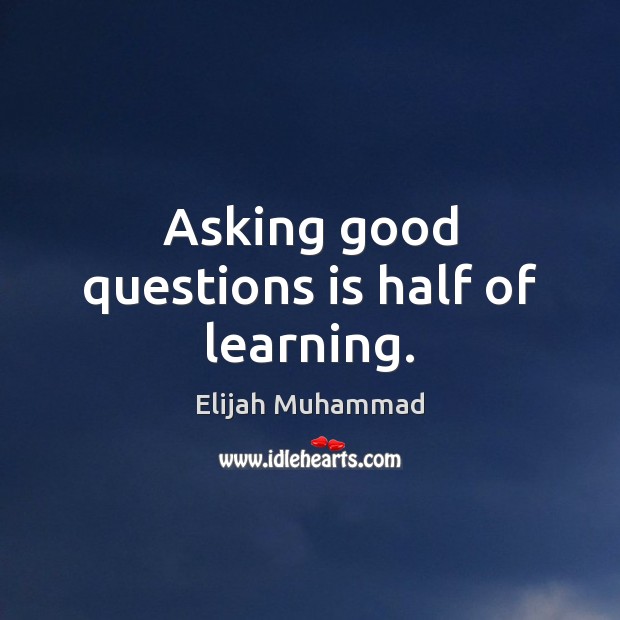 Asking good questions is half of learning. Elijah Muhammad Picture Quote