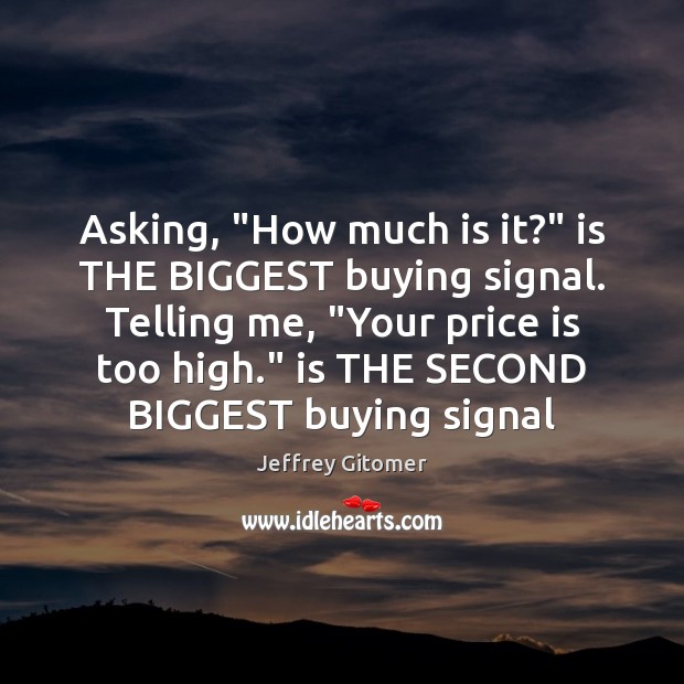 Asking, “How much is it?” is THE BIGGEST buying signal. Telling me, “ Image