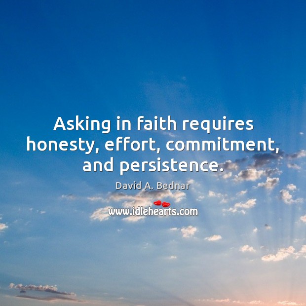 Asking in faith requires honesty, effort, commitment, and persistence. David A. Bednar Picture Quote
