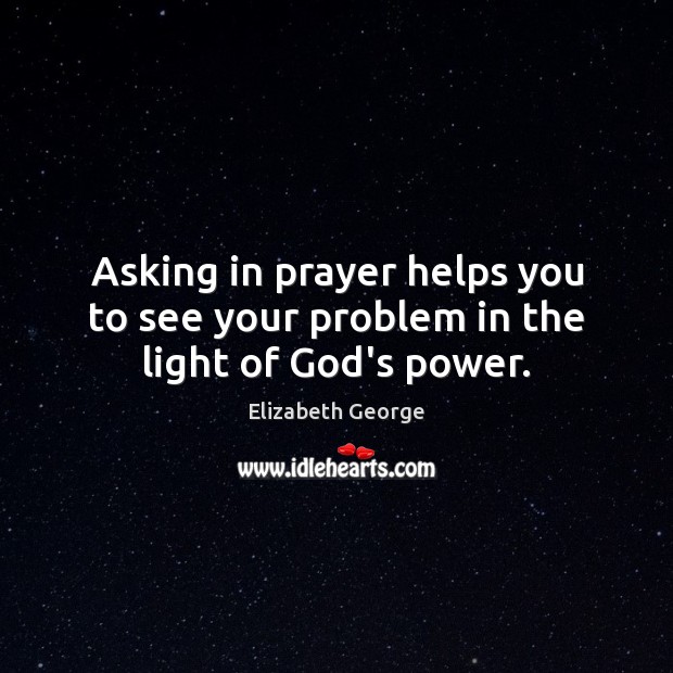 Asking in prayer helps you to see your problem in the light of God’s power. Elizabeth George Picture Quote