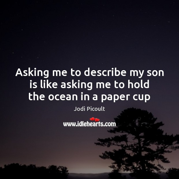 Asking me to describe my son is like asking me to hold the ocean in a paper cup Jodi Picoult Picture Quote