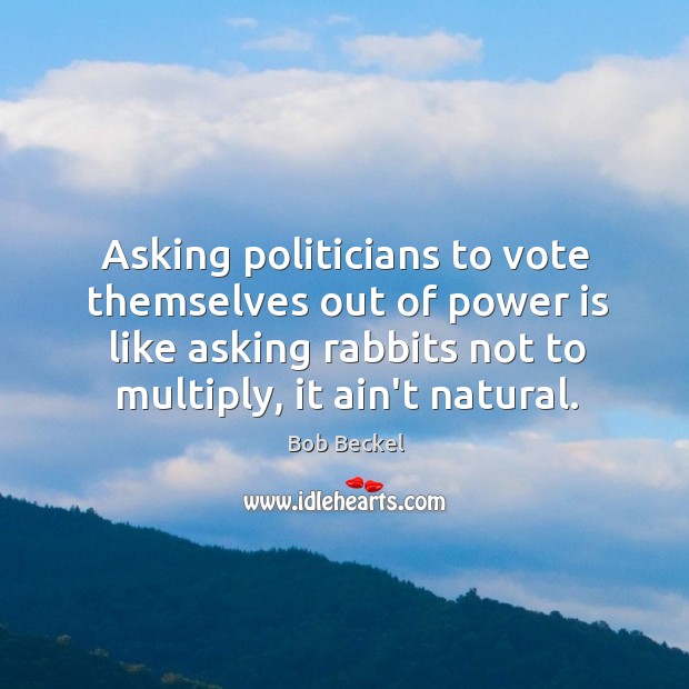 Asking politicians to vote themselves out of power is like asking rabbits Image