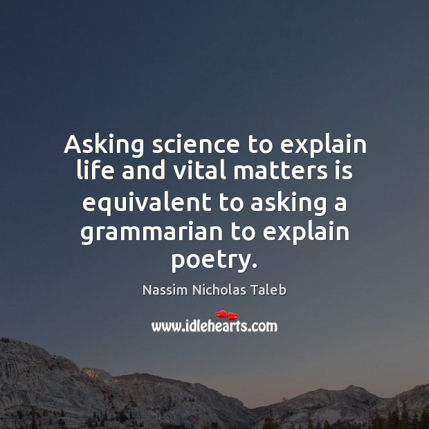 Asking science to explain life and vital matters is equivalent to asking Nassim Nicholas Taleb Picture Quote