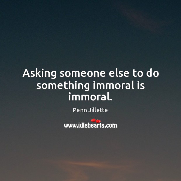 Asking someone else to do something immoral is immoral. Penn Jillette Picture Quote