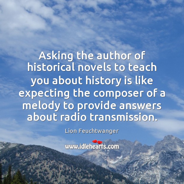 Asking the author of historical novels to teach you about history is History Quotes Image