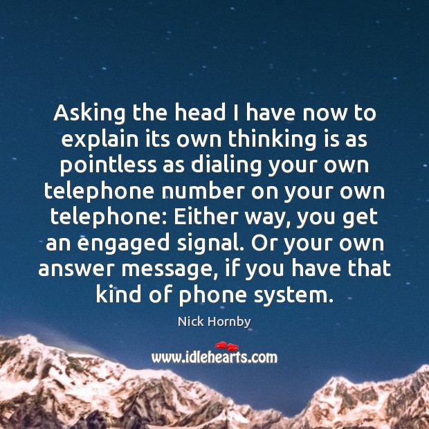 Asking the head I have now to explain its own thinking is Nick Hornby Picture Quote