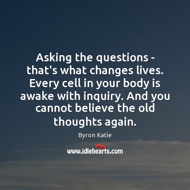 Asking the questions – that’s what changes lives. Every cell in your 