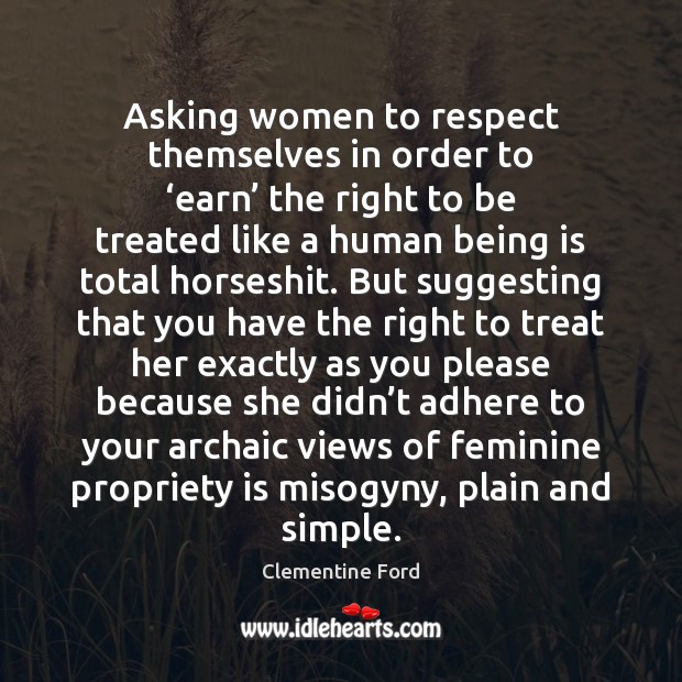 Asking women to respect themselves in order to ‘earn’ the right to Clementine Ford Picture Quote