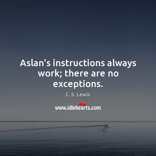 Aslan’s instructions always work; there are no exceptions. C. S. Lewis Picture Quote