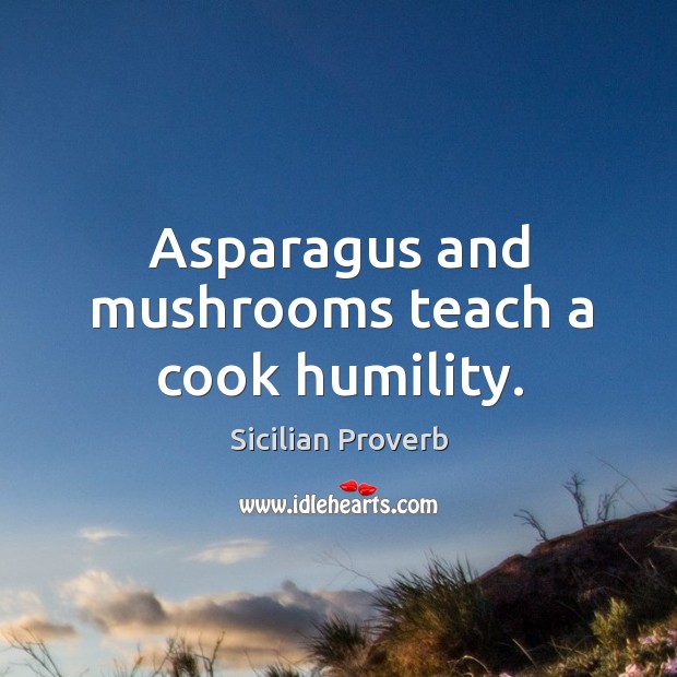 Asparagus and mushrooms teach a cook humility. Sicilian Proverbs Image