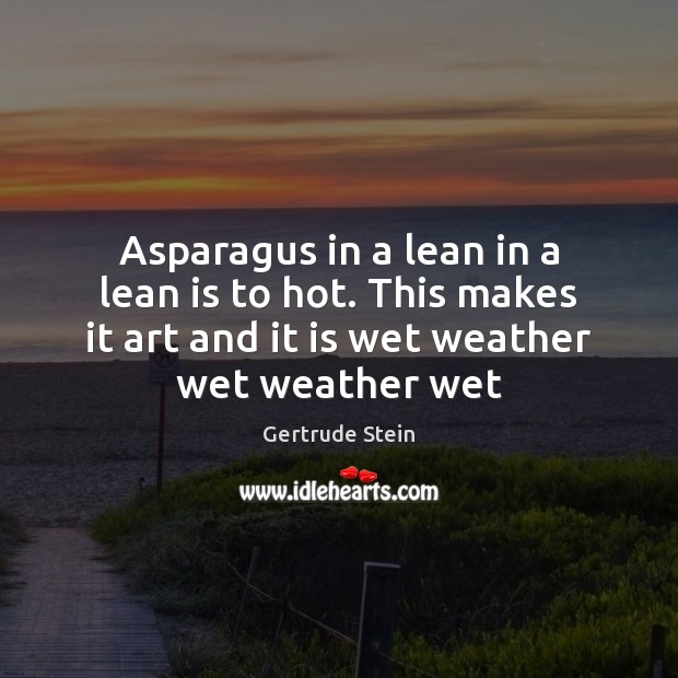 Asparagus in a lean in a lean is to hot. This makes Gertrude Stein Picture Quote