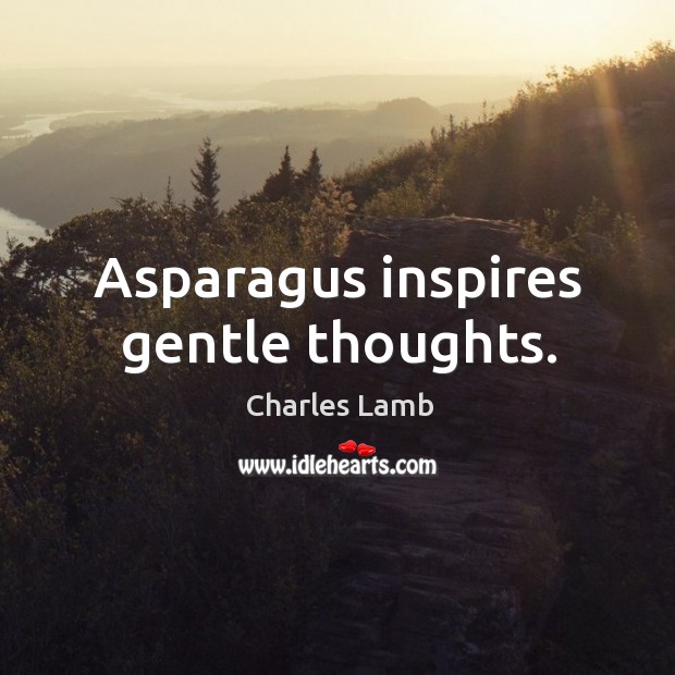 Asparagus inspires gentle thoughts. Charles Lamb Picture Quote