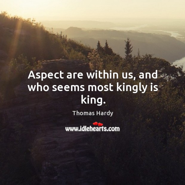Aspect are within us, and who seems most kingly is king. Thomas Hardy Picture Quote