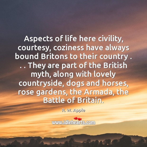 Aspects of life here civility, courtesy, coziness have always bound Britons to R. W. Apple Picture Quote