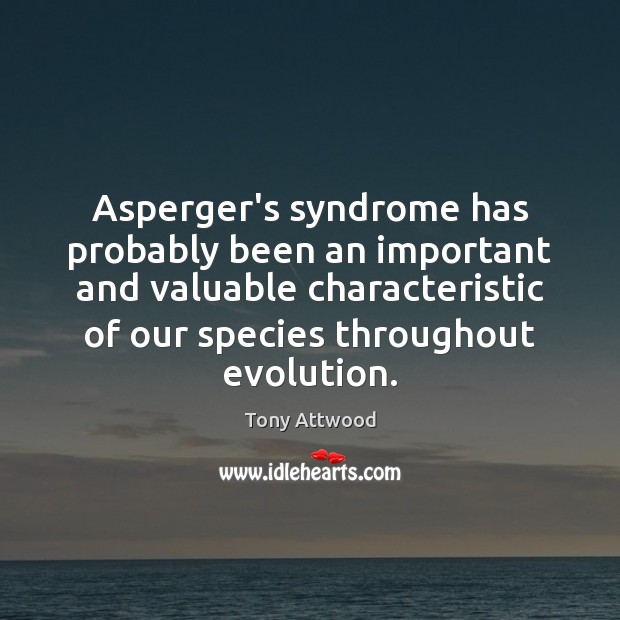 Asperger’s syndrome has probably been an important and valuable characteristic of our Tony Attwood Picture Quote
