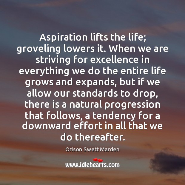 Aspiration lifts the life; groveling lowers it. When we are striving for Image