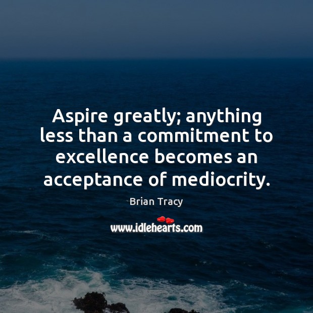 Aspire greatly; anything less than a commitment to excellence becomes an acceptance Image