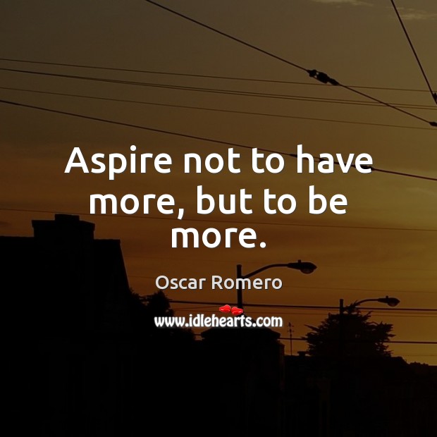 Aspire not to have more, but to be more. Oscar Romero Picture Quote