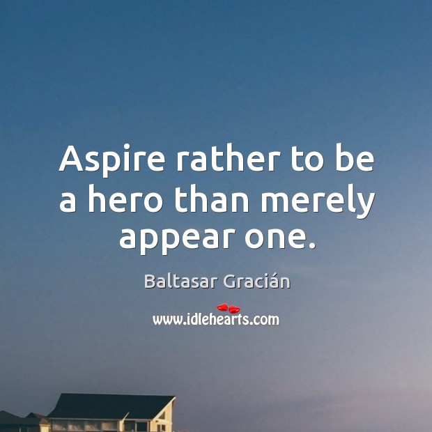 Aspire rather to be a hero than merely appear one. Image