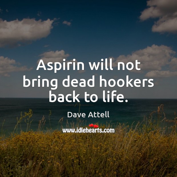 Aspirin will not bring dead hookers back to life. Dave Attell Picture Quote