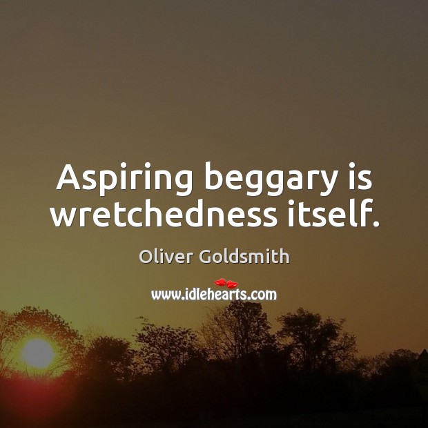 Aspiring beggary is wretchedness itself. Oliver Goldsmith Picture Quote