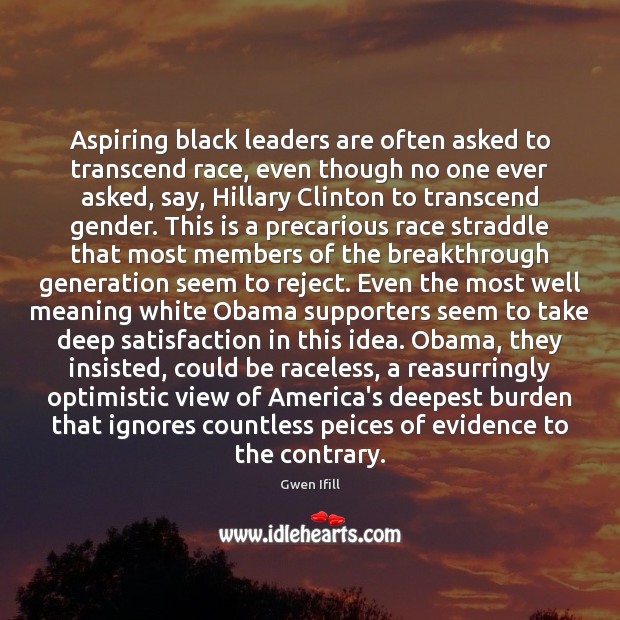 Aspiring black leaders are often asked to transcend race, even though no Gwen Ifill Picture Quote