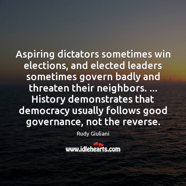 Aspiring dictators sometimes win elections, and elected leaders sometimes govern badly and Rudy Giuliani Picture Quote