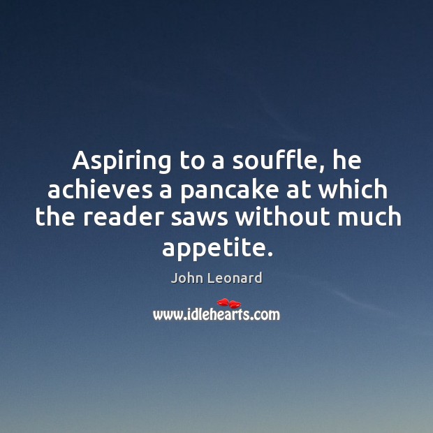 Aspiring to a souffle, he achieves a pancake at which the reader saws without much appetite. 