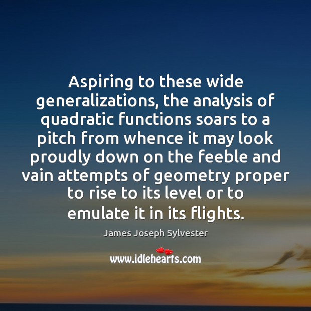 Aspiring to these wide generalizations, the analysis of quadratic functions soars to James Joseph Sylvester Picture Quote