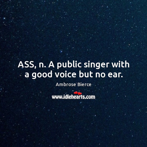 ASS, n. A public singer with a good voice but no ear. Image