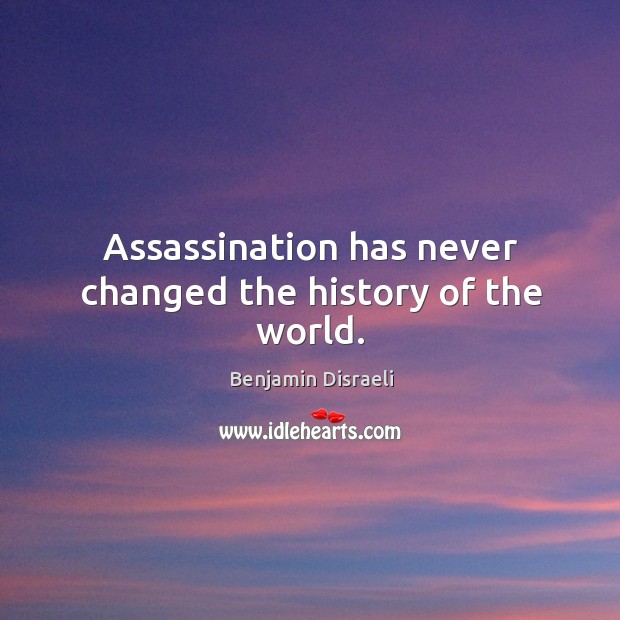 Assassination has never changed the history of the world. Image
