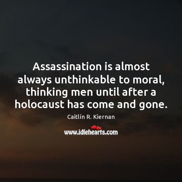 Assassination is almost always unthinkable to moral, thinking men until after a Image