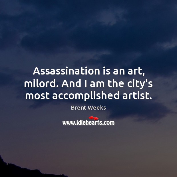 Assassination is an art, milord. And I am the city’s most accomplished artist. Brent Weeks Picture Quote